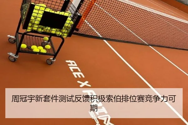 周冠宇新套件测试反馈积极索伯排位赛竞争力可期